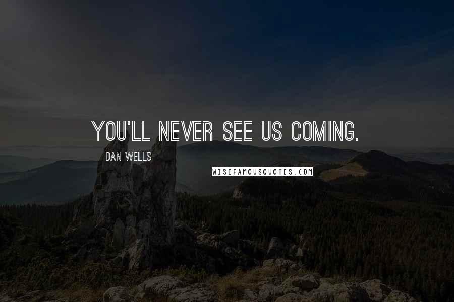 Dan Wells Quotes: You'll never see us coming.