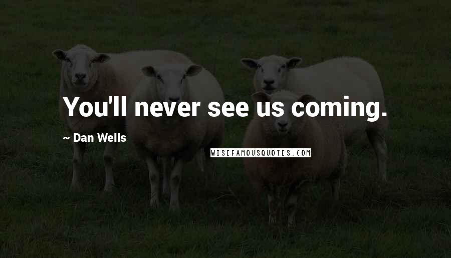 Dan Wells Quotes: You'll never see us coming.