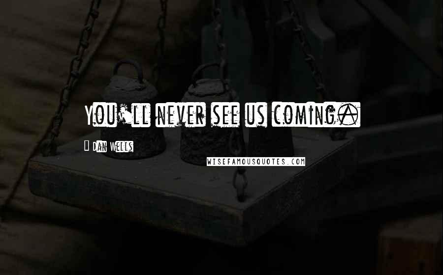 Dan Wells Quotes: You'll never see us coming.