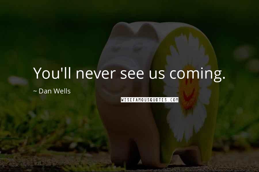 Dan Wells Quotes: You'll never see us coming.