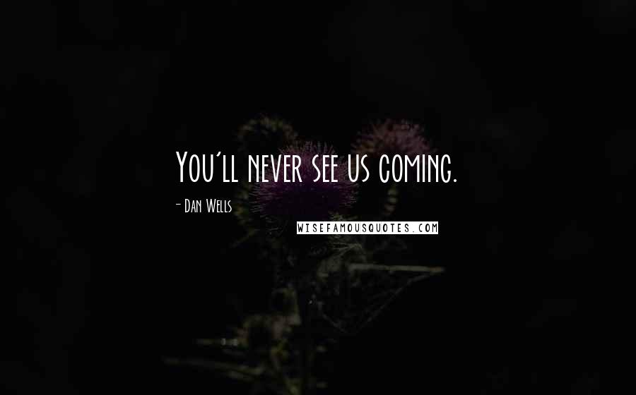 Dan Wells Quotes: You'll never see us coming.