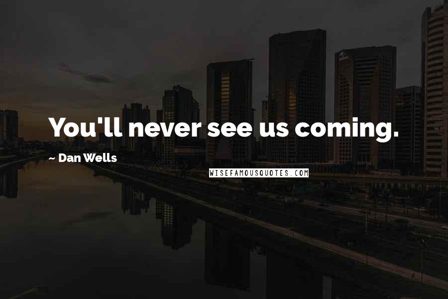 Dan Wells Quotes: You'll never see us coming.