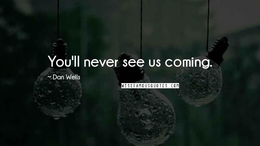 Dan Wells Quotes: You'll never see us coming.