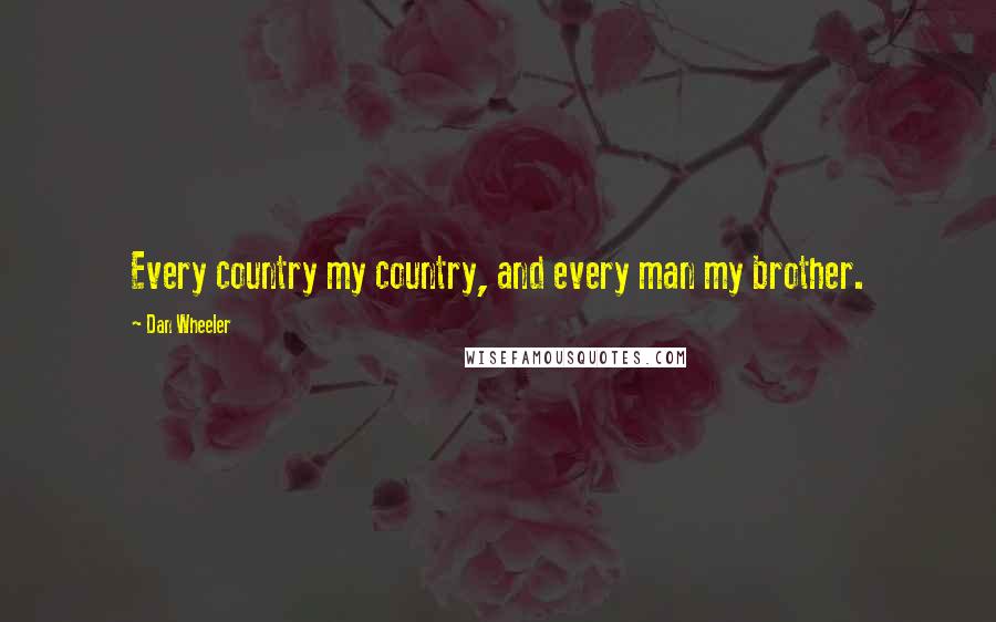 Dan Wheeler Quotes: Every country my country, and every man my brother.