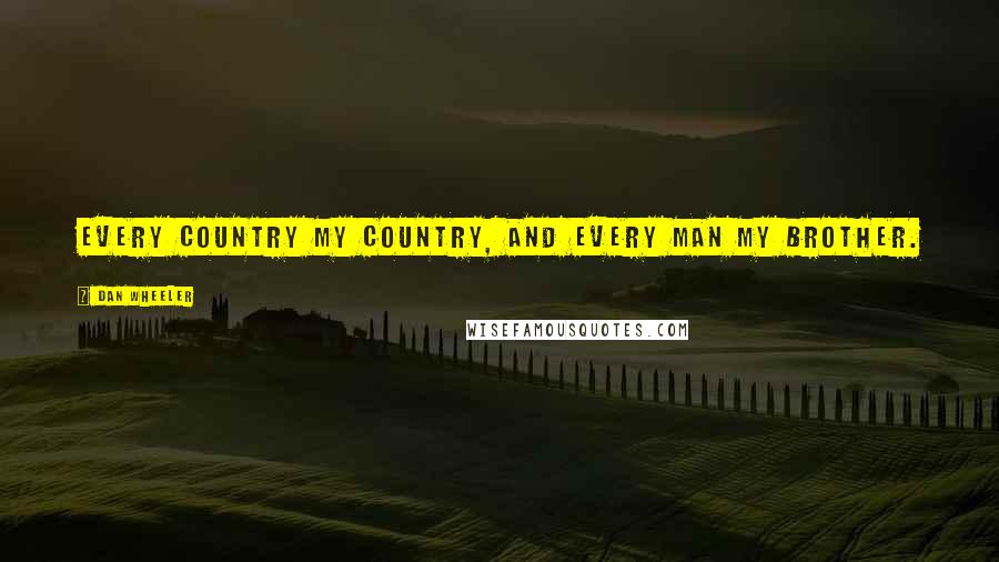 Dan Wheeler Quotes: Every country my country, and every man my brother.