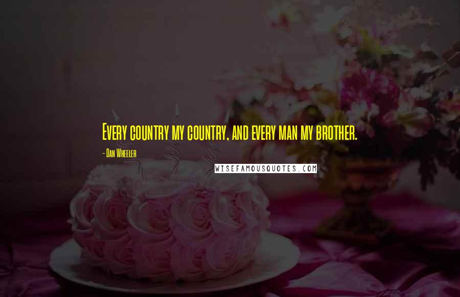 Dan Wheeler Quotes: Every country my country, and every man my brother.