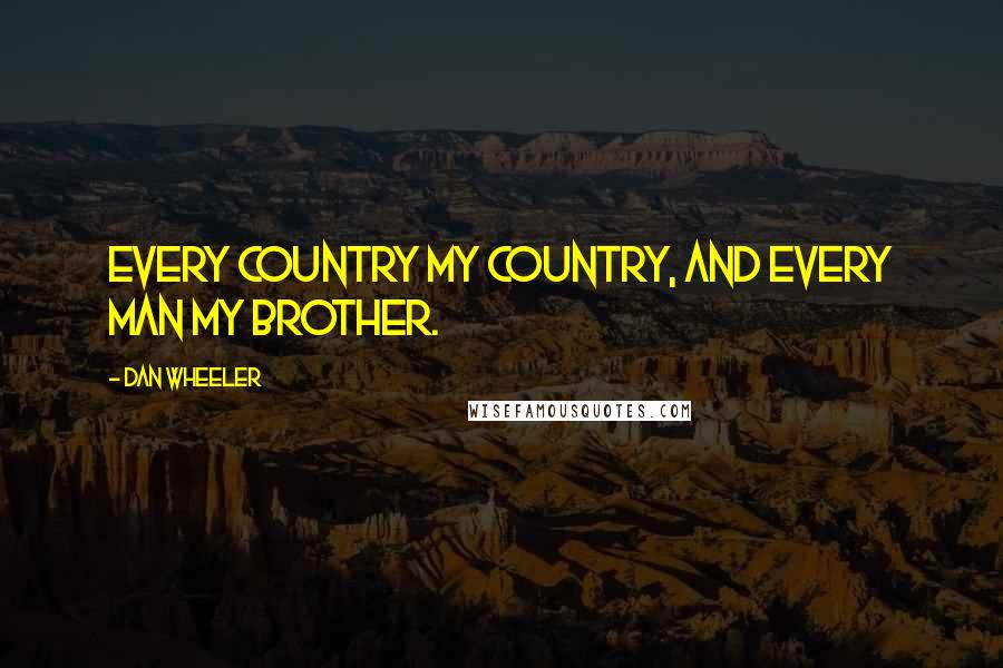 Dan Wheeler Quotes: Every country my country, and every man my brother.