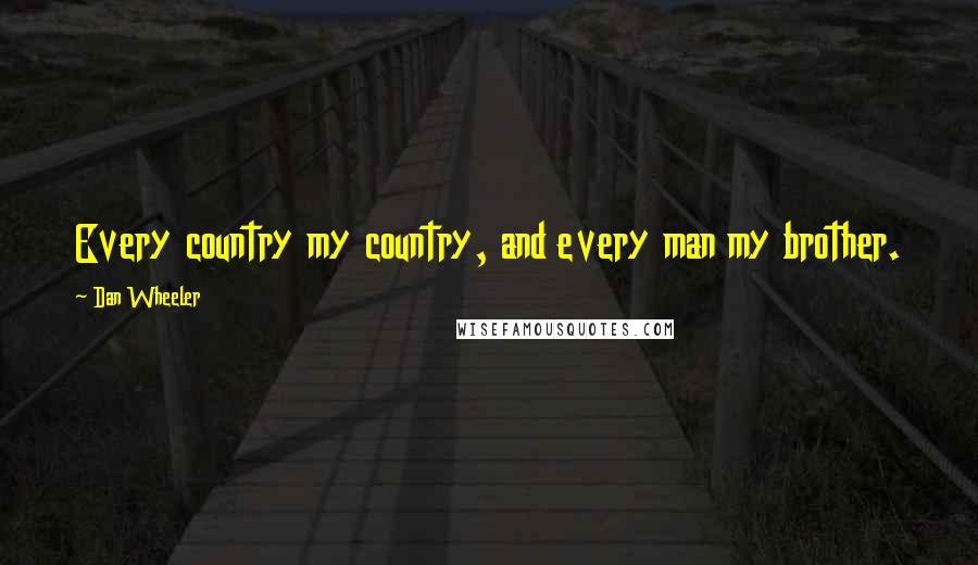 Dan Wheeler Quotes: Every country my country, and every man my brother.