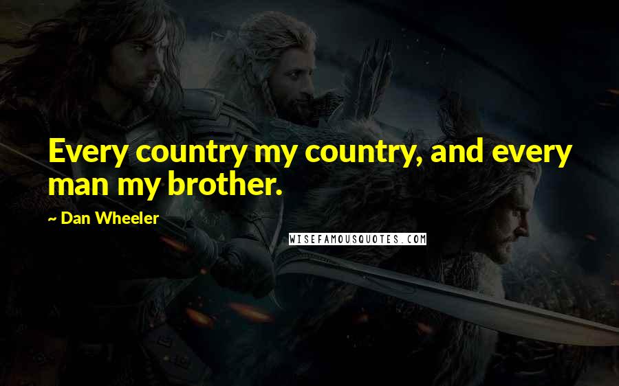 Dan Wheeler Quotes: Every country my country, and every man my brother.