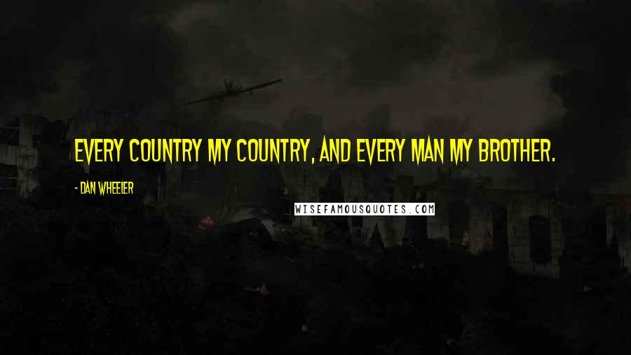Dan Wheeler Quotes: Every country my country, and every man my brother.