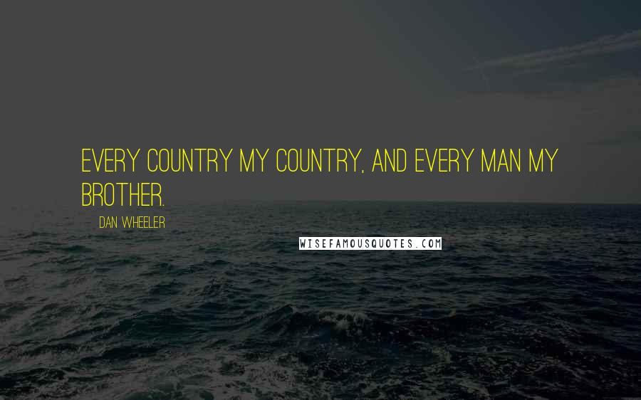Dan Wheeler Quotes: Every country my country, and every man my brother.