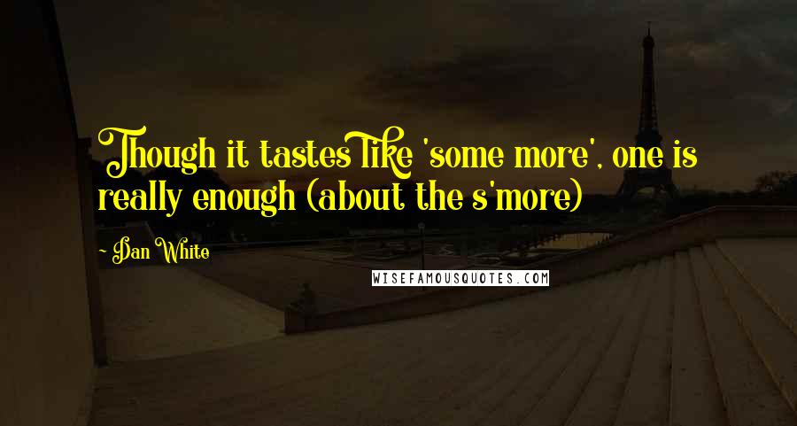Dan White Quotes: Though it tastes like 'some more', one is really enough (about the s'more)