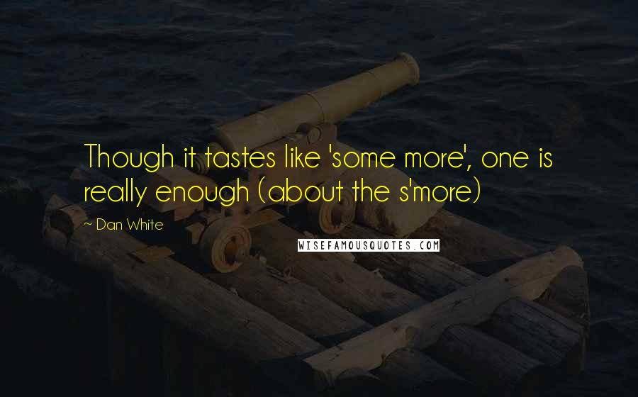 Dan White Quotes: Though it tastes like 'some more', one is really enough (about the s'more)