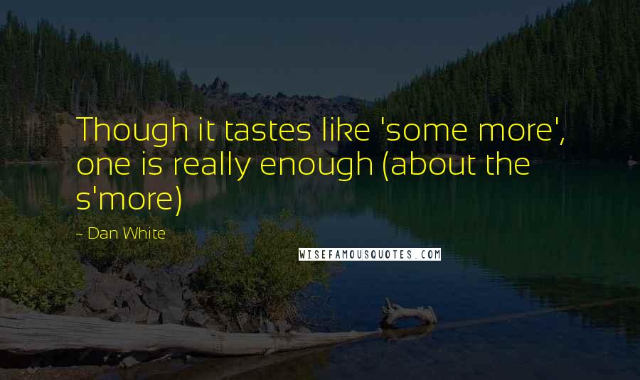 Dan White Quotes: Though it tastes like 'some more', one is really enough (about the s'more)