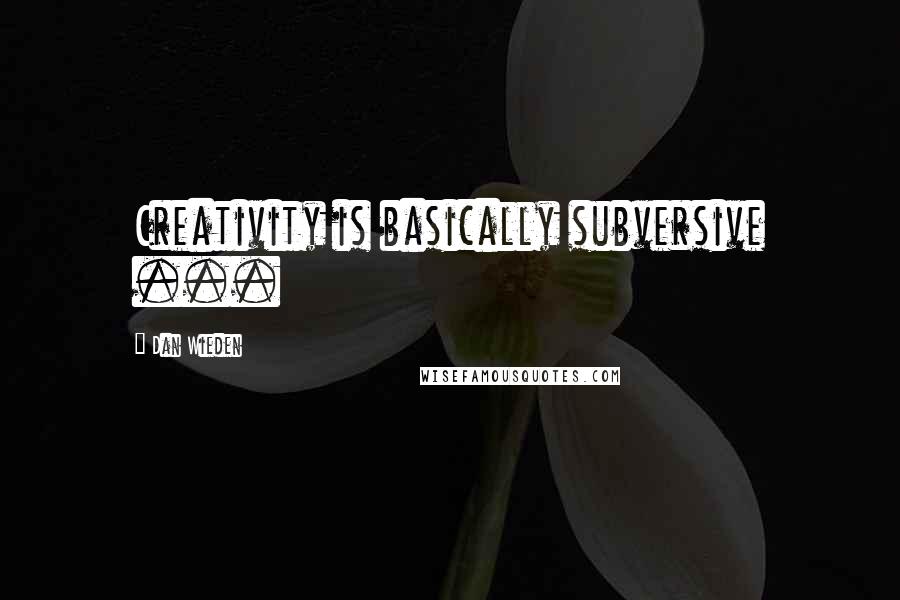 Dan Wieden Quotes: Creativity is basically subversive ...