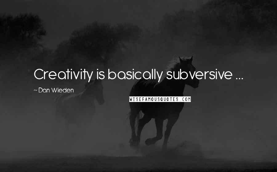 Dan Wieden Quotes: Creativity is basically subversive ...