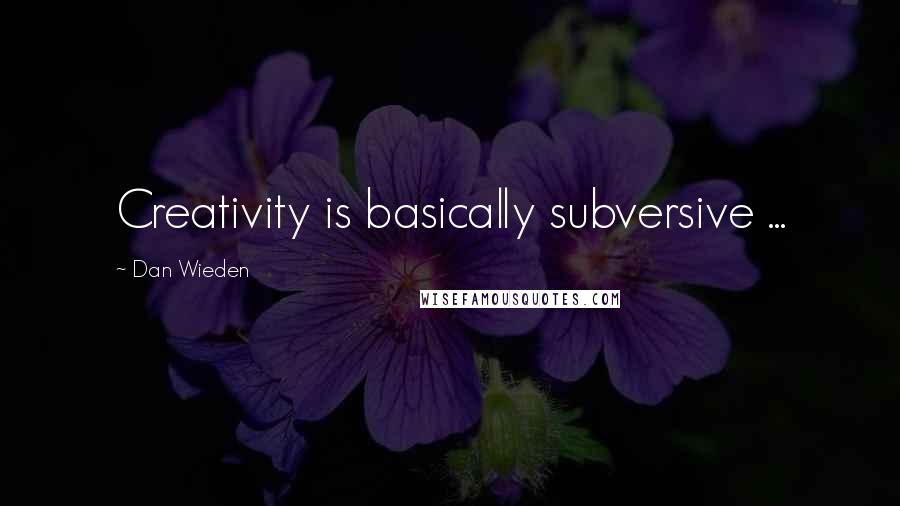 Dan Wieden Quotes: Creativity is basically subversive ...