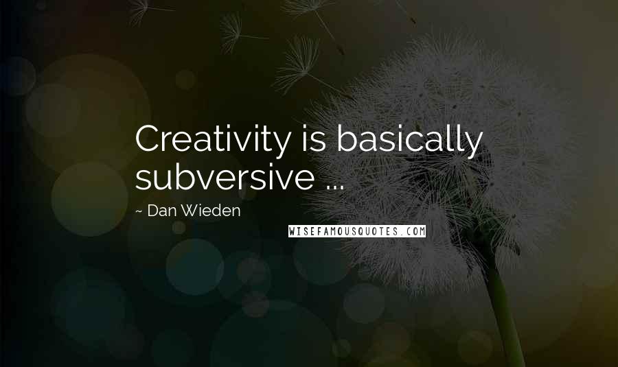 Dan Wieden Quotes: Creativity is basically subversive ...