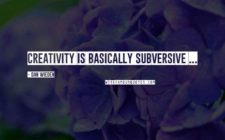 Dan Wieden Quotes: Creativity is basically subversive ...