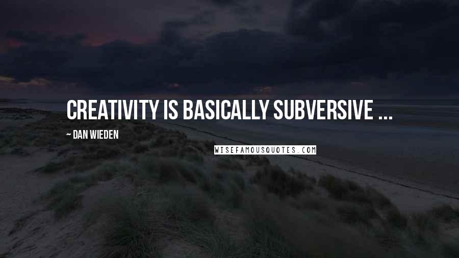 Dan Wieden Quotes: Creativity is basically subversive ...