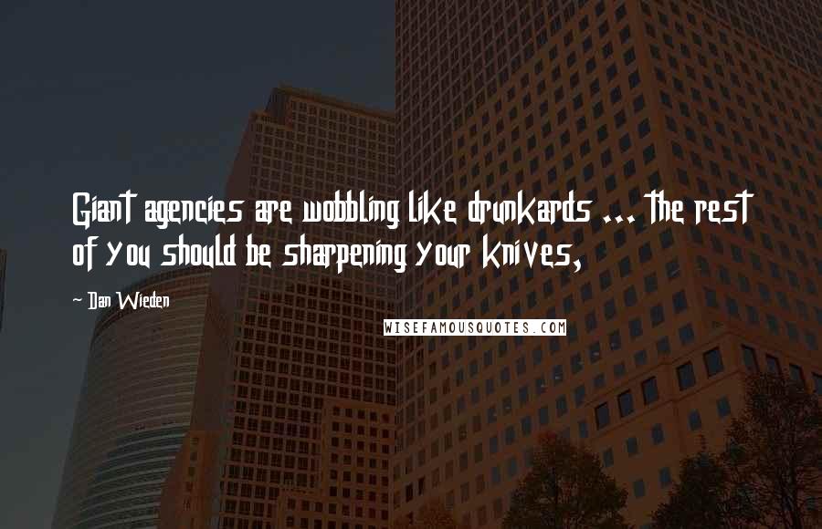 Dan Wieden Quotes: Giant agencies are wobbling like drunkards ... the rest of you should be sharpening your knives,