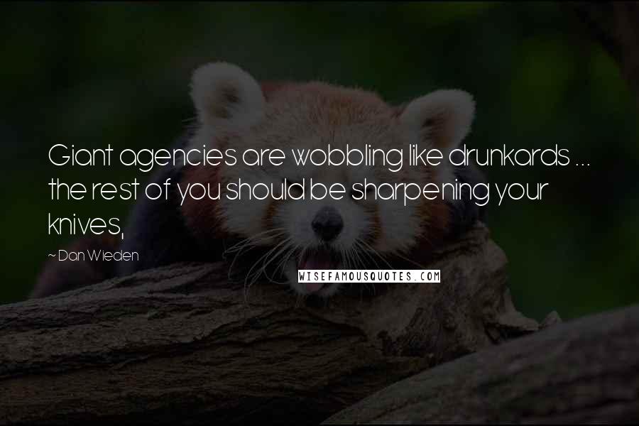 Dan Wieden Quotes: Giant agencies are wobbling like drunkards ... the rest of you should be sharpening your knives,