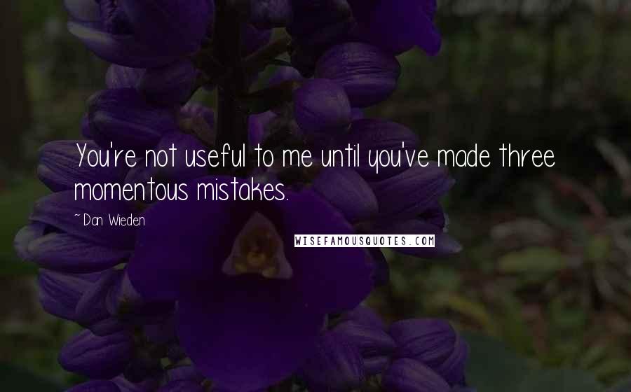 Dan Wieden Quotes: You're not useful to me until you've made three momentous mistakes.