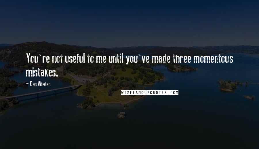 Dan Wieden Quotes: You're not useful to me until you've made three momentous mistakes.