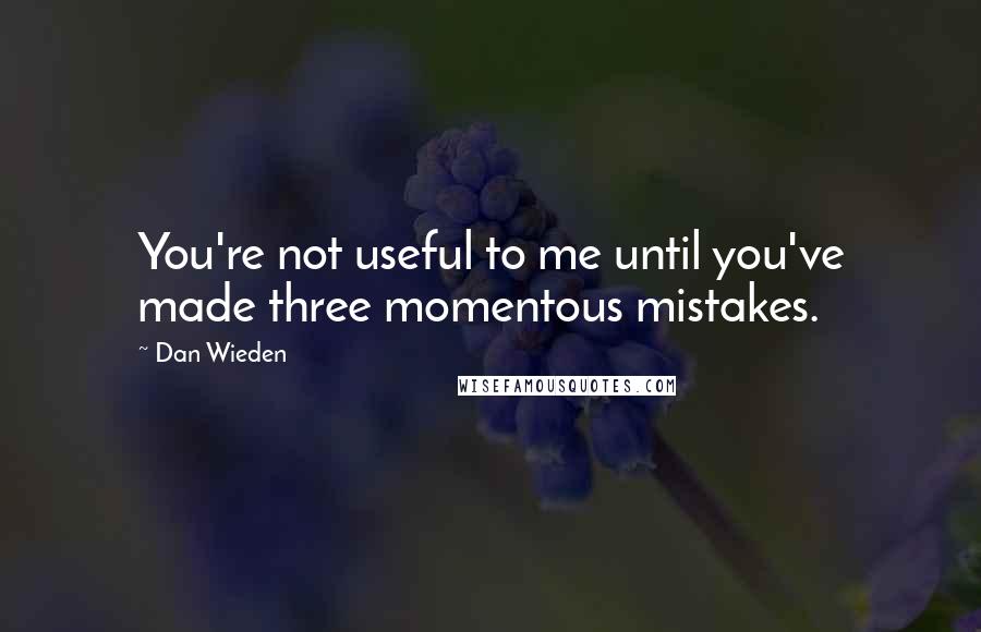 Dan Wieden Quotes: You're not useful to me until you've made three momentous mistakes.