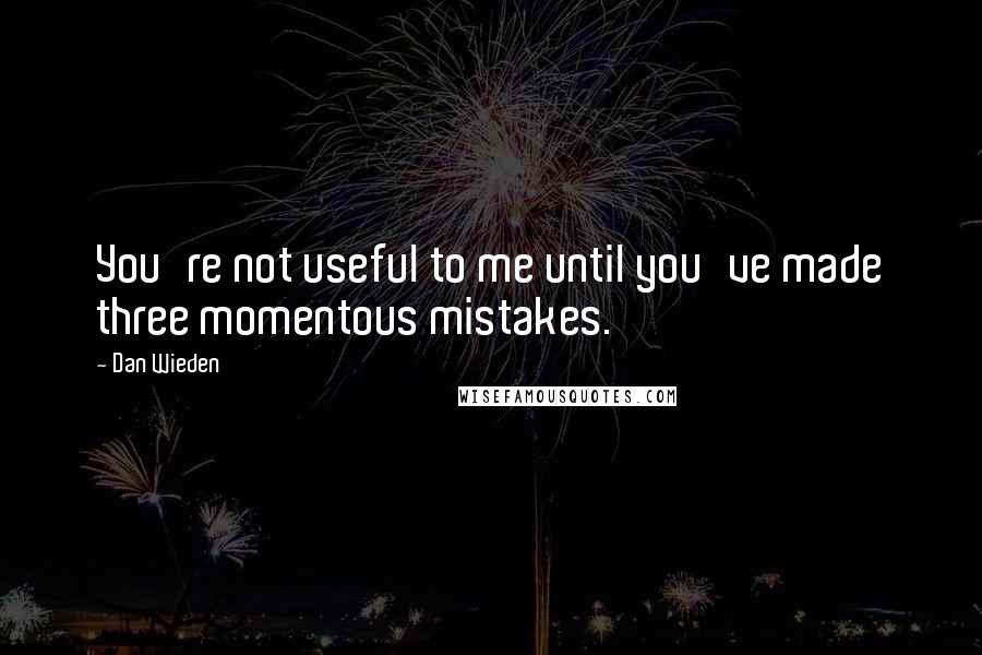 Dan Wieden Quotes: You're not useful to me until you've made three momentous mistakes.