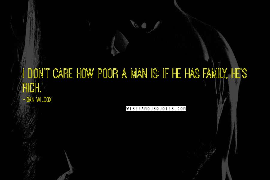 Dan Wilcox Quotes: I don't care how poor a man is; if he has family, he's rich.