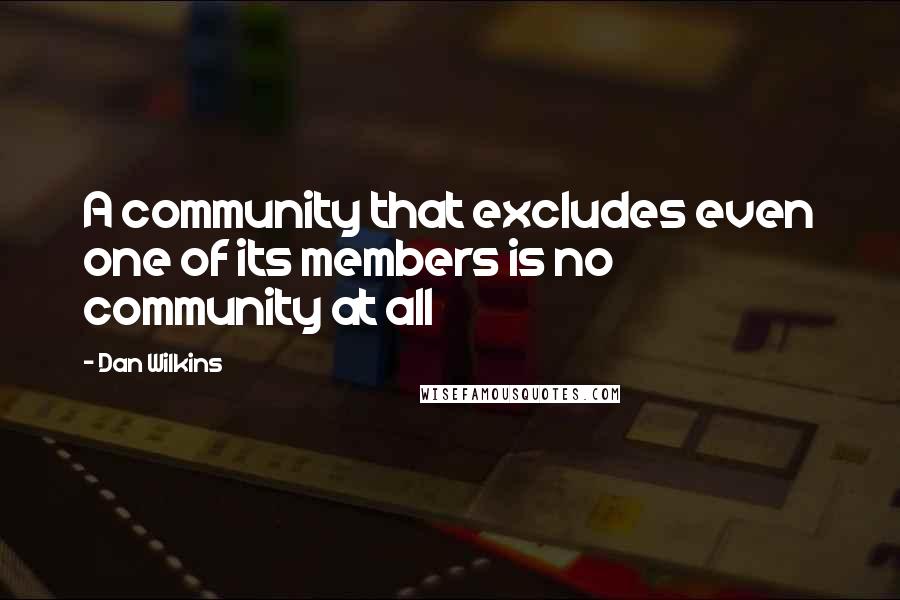 Dan Wilkins Quotes: A community that excludes even one of its members is no community at all