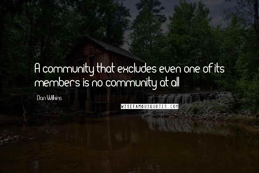 Dan Wilkins Quotes: A community that excludes even one of its members is no community at all