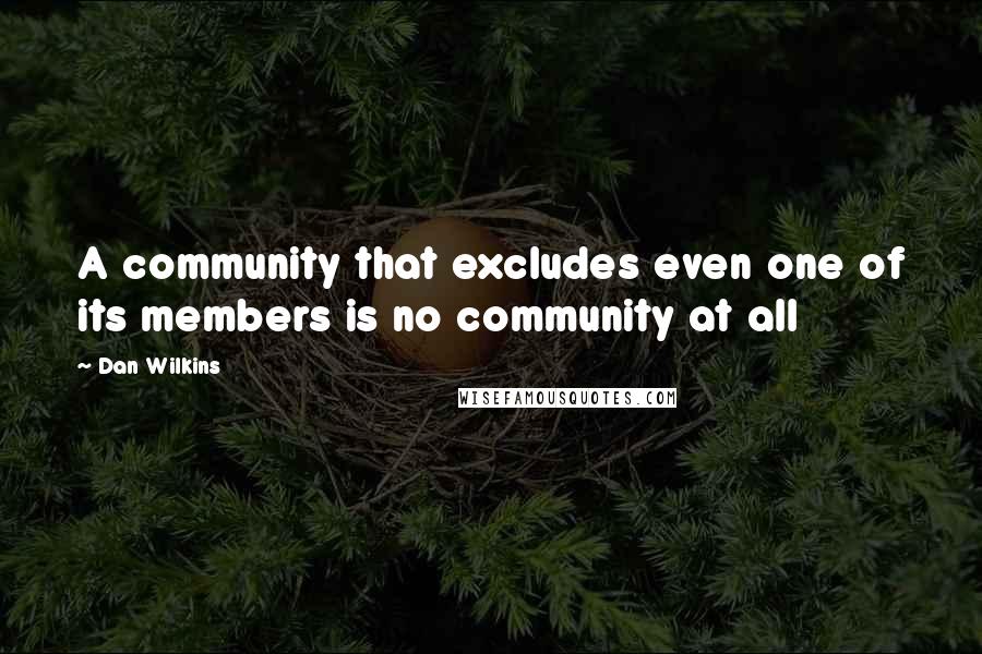 Dan Wilkins Quotes: A community that excludes even one of its members is no community at all