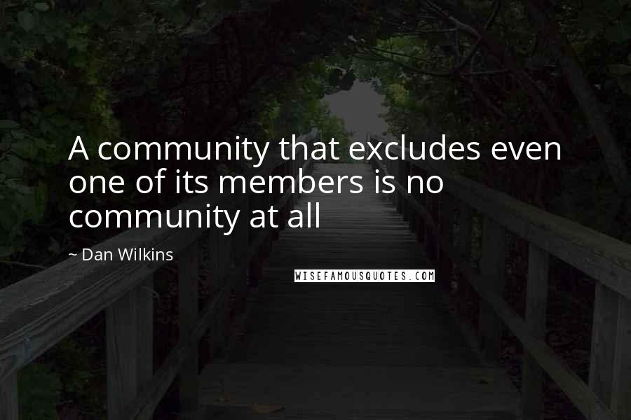 Dan Wilkins Quotes: A community that excludes even one of its members is no community at all