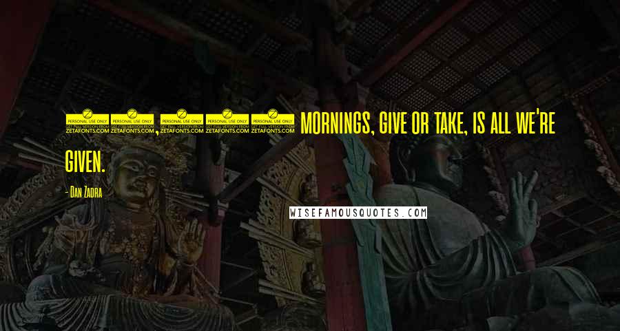 Dan Zadra Quotes: 30,000 mornings, give or take, is all we're given.