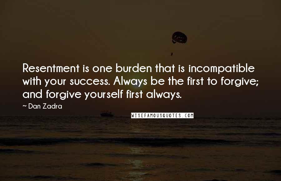 Dan Zadra Quotes: Resentment is one burden that is incompatible with your success. Always be the first to forgive; and forgive yourself first always.