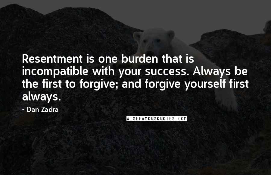 Dan Zadra Quotes: Resentment is one burden that is incompatible with your success. Always be the first to forgive; and forgive yourself first always.