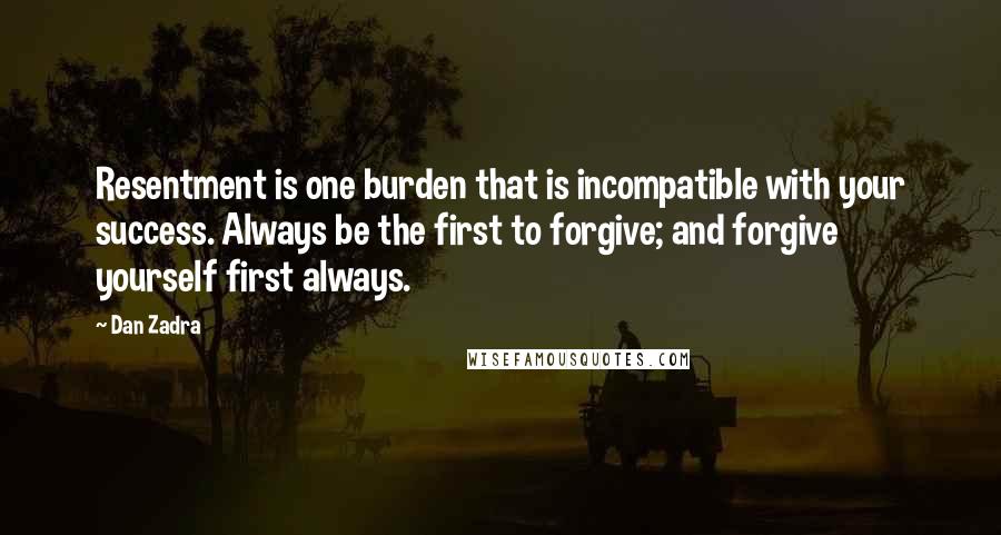 Dan Zadra Quotes: Resentment is one burden that is incompatible with your success. Always be the first to forgive; and forgive yourself first always.