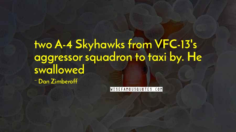 Dan Zimberoff Quotes: two A-4 Skyhawks from VFC-13's aggressor squadron to taxi by. He swallowed