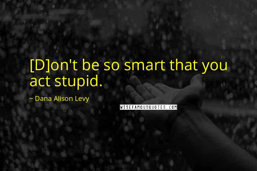 Dana Alison Levy Quotes: [D]on't be so smart that you act stupid.