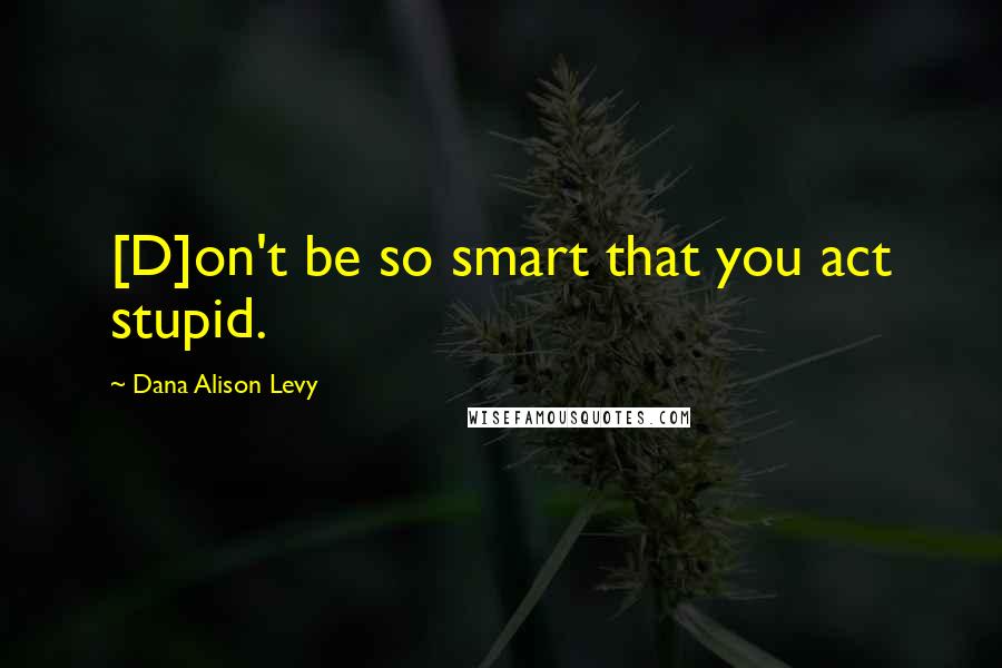 Dana Alison Levy Quotes: [D]on't be so smart that you act stupid.