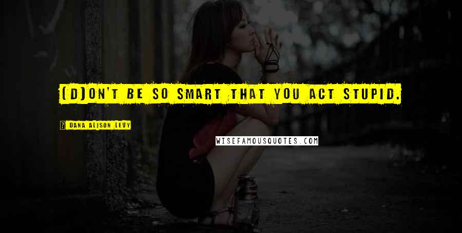 Dana Alison Levy Quotes: [D]on't be so smart that you act stupid.