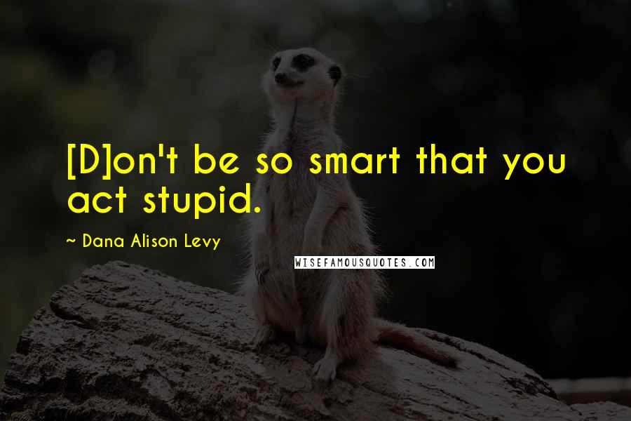 Dana Alison Levy Quotes: [D]on't be so smart that you act stupid.