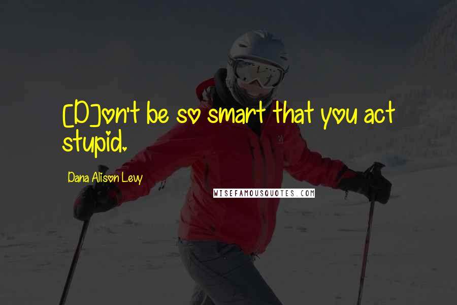 Dana Alison Levy Quotes: [D]on't be so smart that you act stupid.