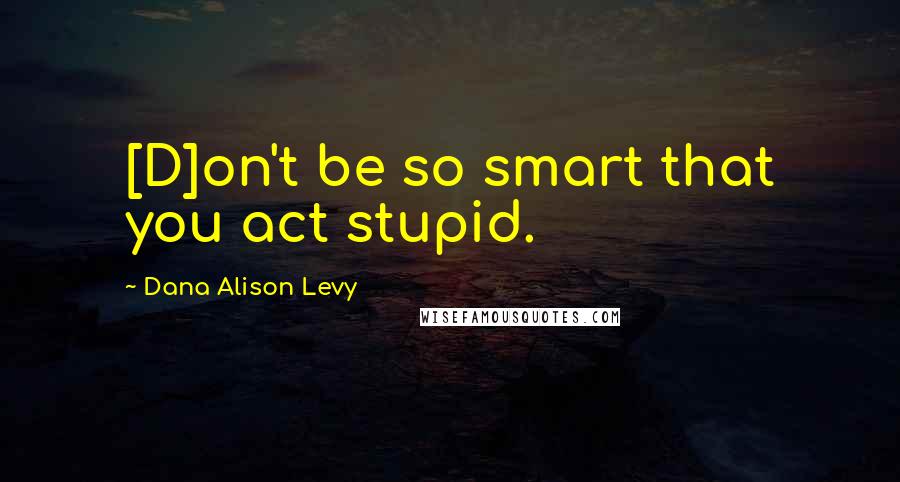 Dana Alison Levy Quotes: [D]on't be so smart that you act stupid.