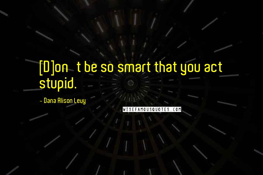 Dana Alison Levy Quotes: [D]on't be so smart that you act stupid.
