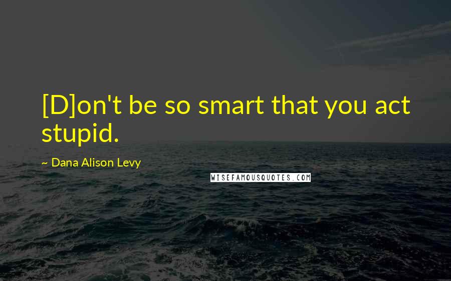 Dana Alison Levy Quotes: [D]on't be so smart that you act stupid.