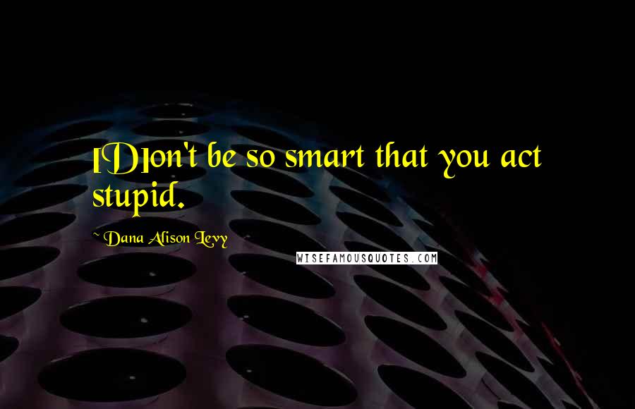Dana Alison Levy Quotes: [D]on't be so smart that you act stupid.