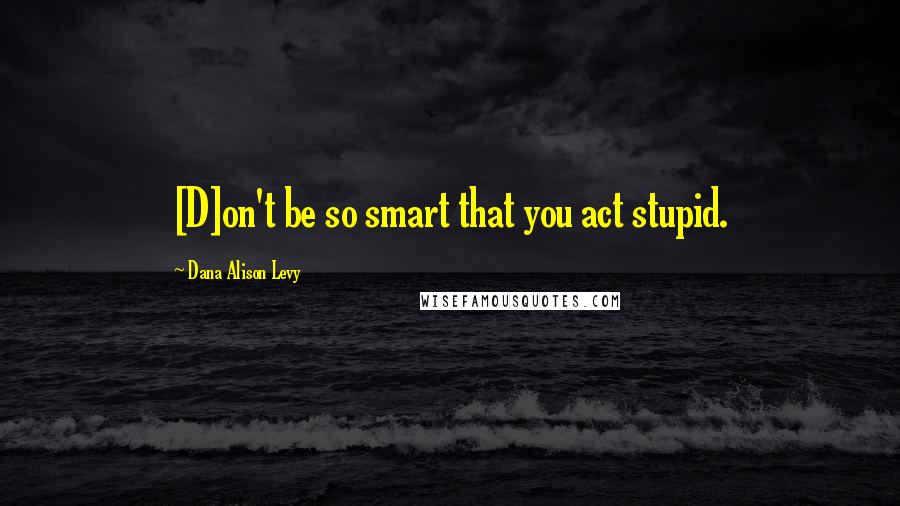 Dana Alison Levy Quotes: [D]on't be so smart that you act stupid.